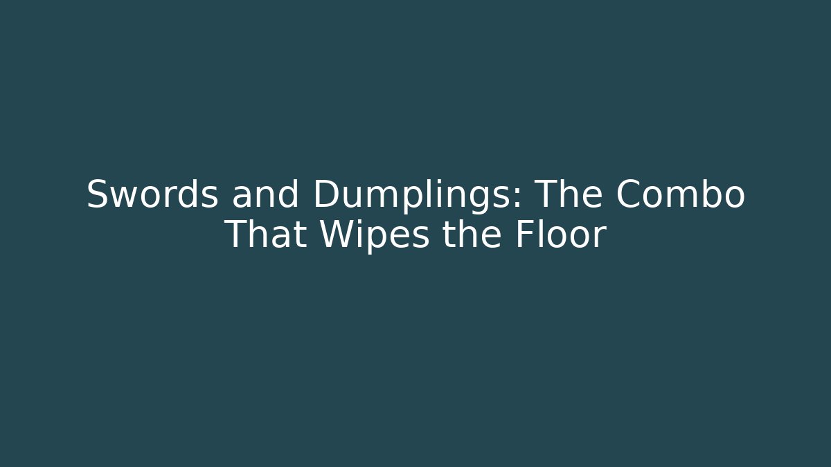 Swords and Dumplings: The Combo That Wipes the Floor