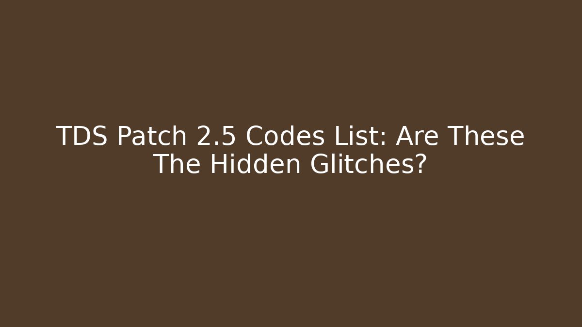 TDS Patch 2.5 Codes List: Are These The Hidden Glitches?