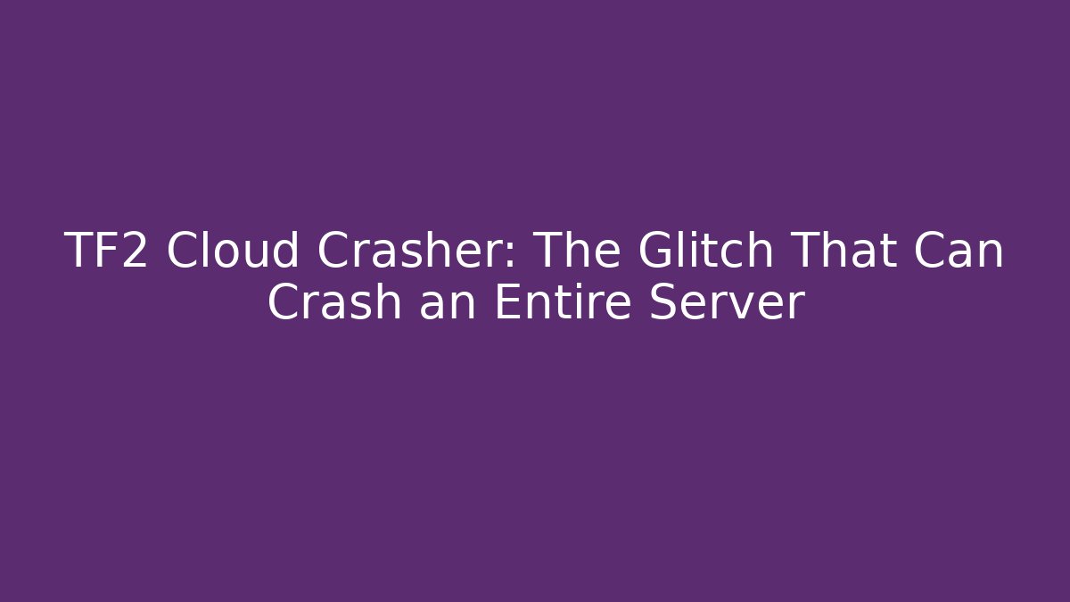 TF2 Cloud Crasher: The Glitch That Can Crash an Entire Server - Andrea Zevedo