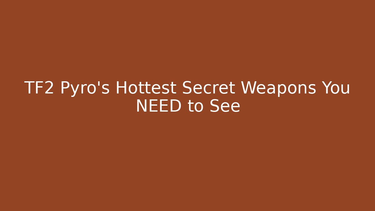 TF2 Pyro's Hottest Secret Weapons You NEED to See