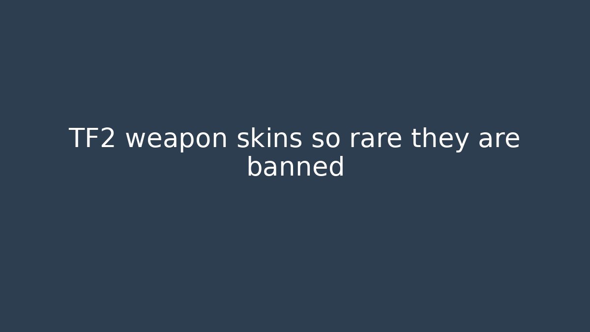 TF2 weapon skins so rare they are banned