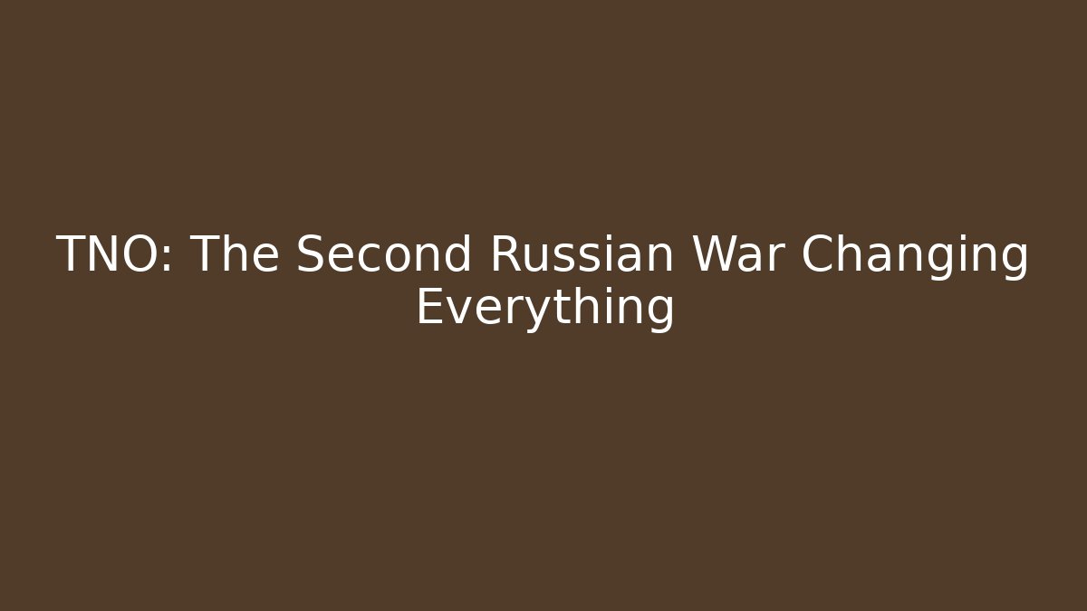 TNO: The Second Russian War Changing Everything