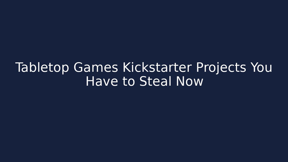 Tabletop Games Kickstarter Projects You Have to Steal Now