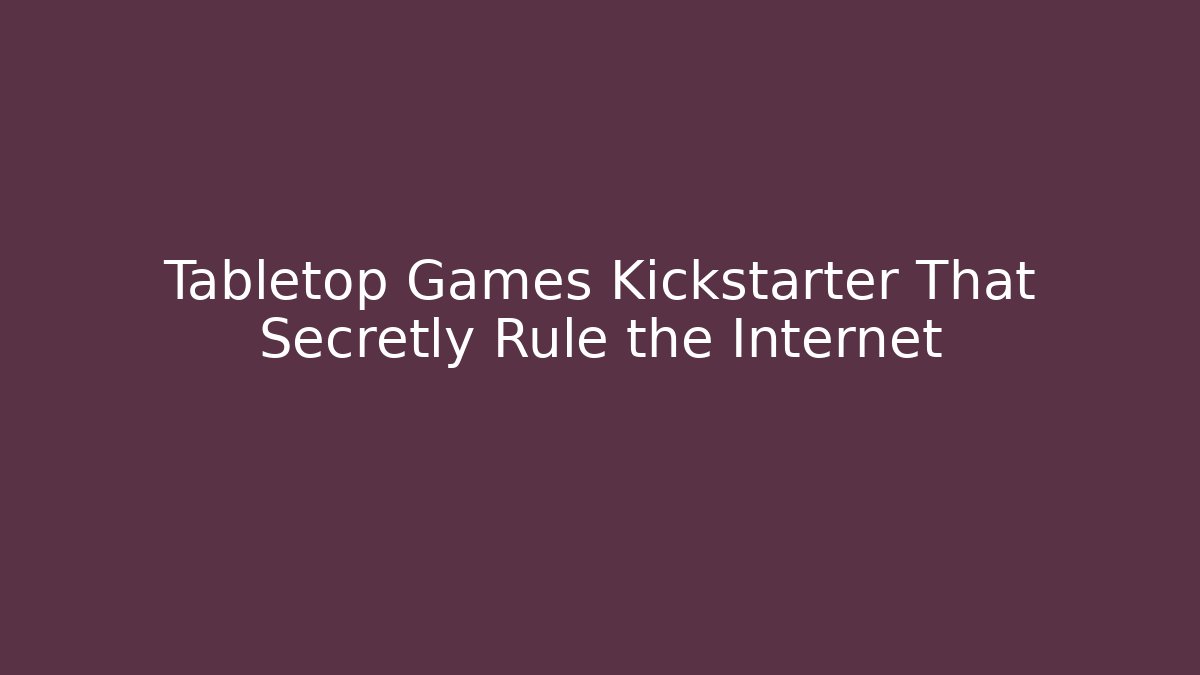 Tabletop Games Kickstarter That Secretly Rule the Internet