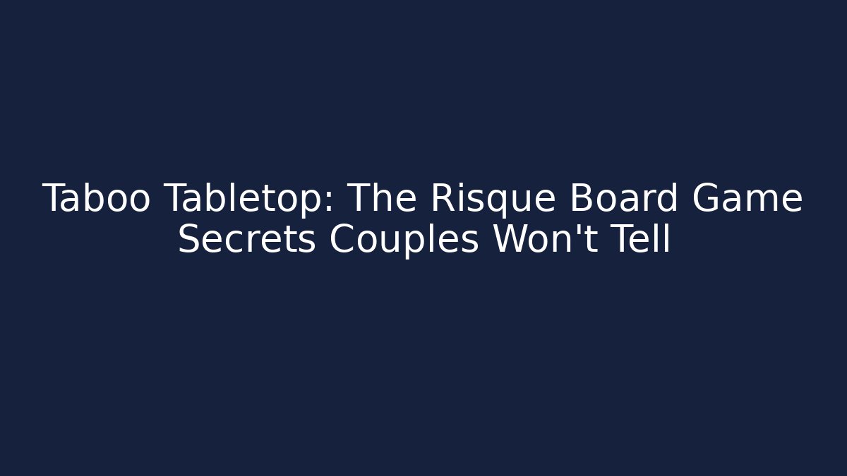 Taboo Tabletop: The Risqué Board Game Secrets Couples Won’t Tell
