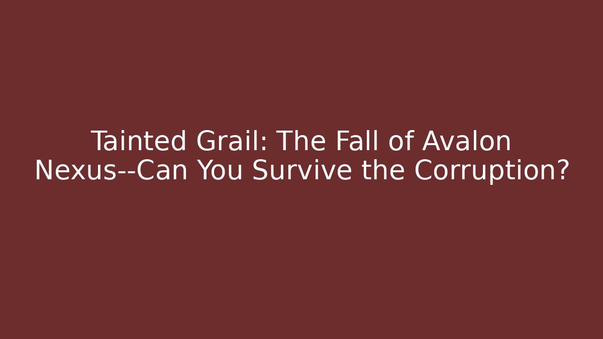 Tainted Grail: The Fall of Avalon Nexus—Can You Survive the Corruption?