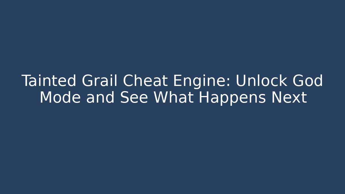 Tainted Grail Cheat Engine: Unlock God Mode and See What Happens Next