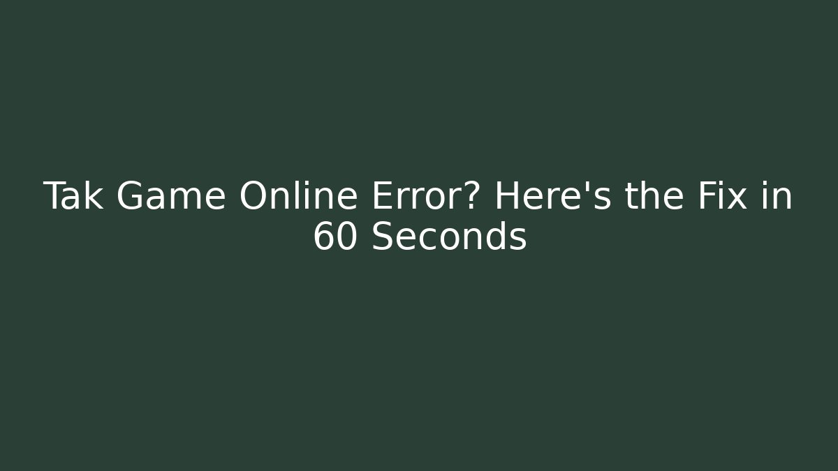 Tak Game Online Error? Here's the Fix in 60 Seconds