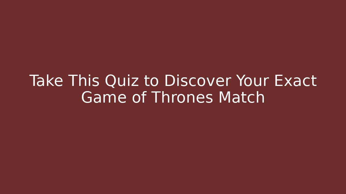 Take This Quiz to Discover Your Exact Game of Thrones Match