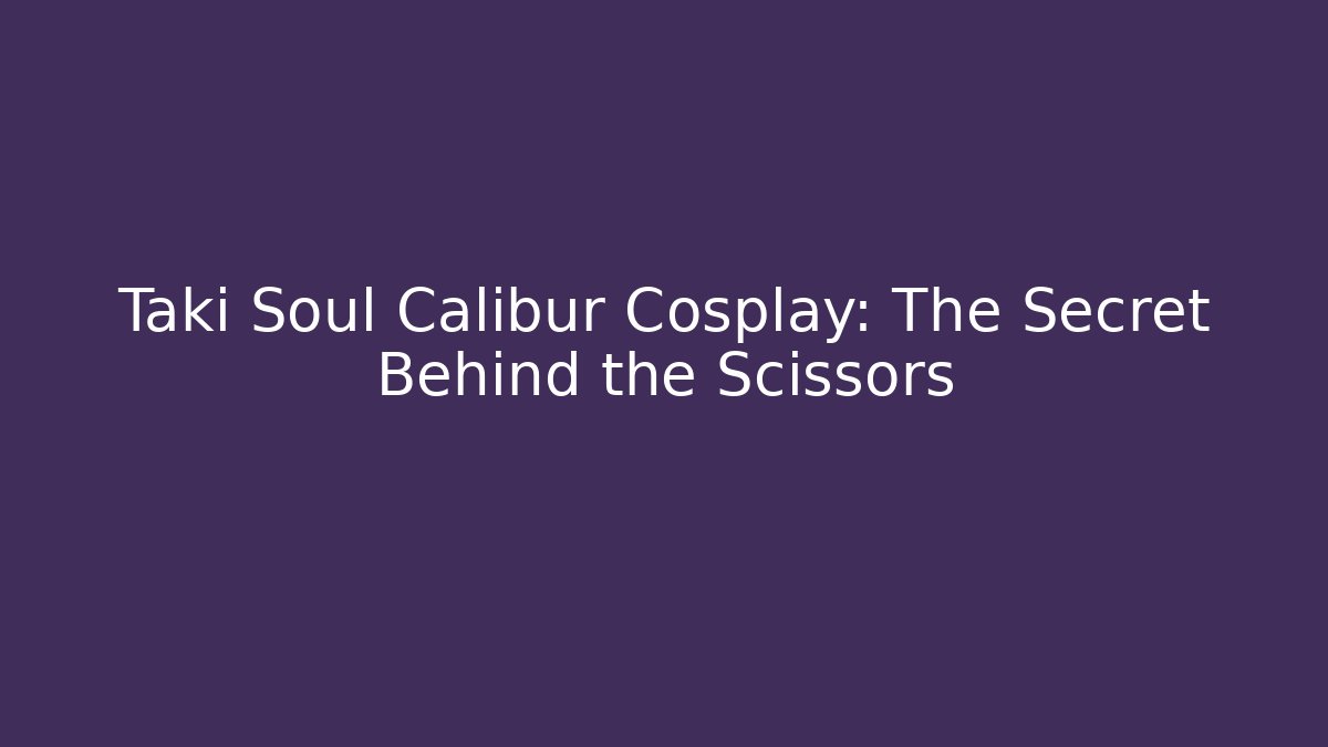 Taki Soul Calibur Cosplay: The Secret Behind the Scissors