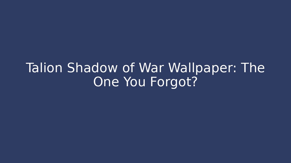 Talion Shadow of War Wallpaper: The One You Forgot? - Andrea Zevedo