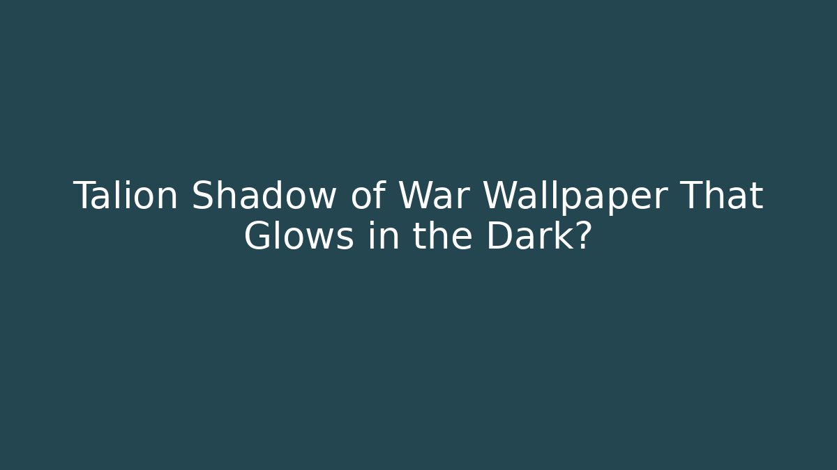 Talion Shadow of War Wallpaper That Glows in the Dark?