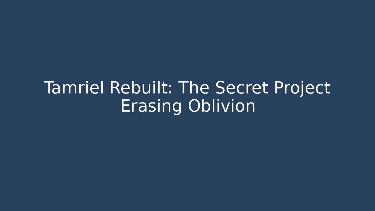 Tamriel Rebuilt: The Secret Project Erasing Oblivion