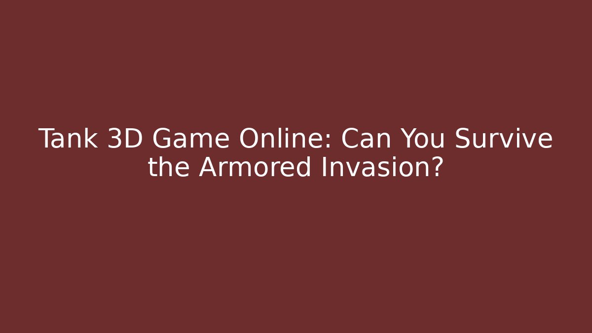 Tank 3D Game Online: Can You Survive the Armored Invasion?