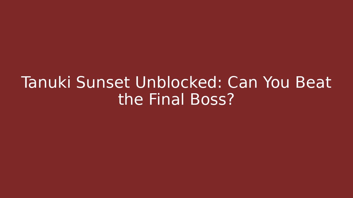 Tanuki Sunset Unblocked: Can You Beat the Final Boss?