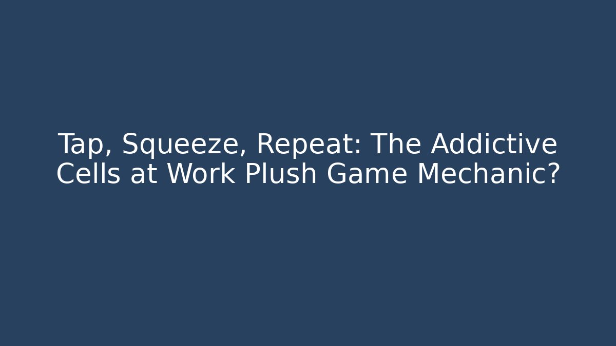 Tap, Squeeze, Repeat: The Addictive Cells at Work Plush Game Mechanic?