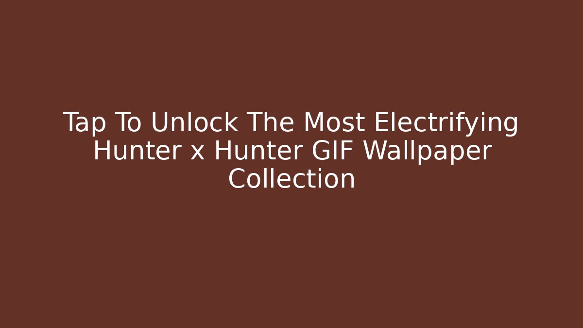 Tap To Unlock The Most Electrifying Hunter x Hunter GIF Wallpaper Collection
