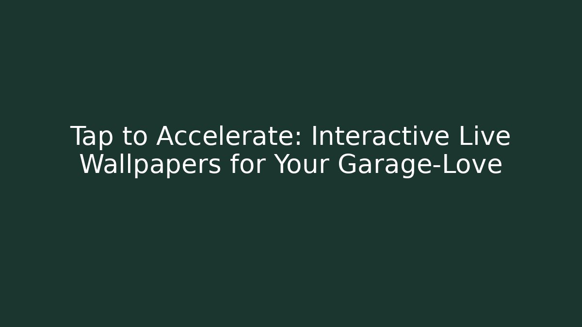 Tap to Accelerate: Interactive Live Wallpapers for Your Garage-Love