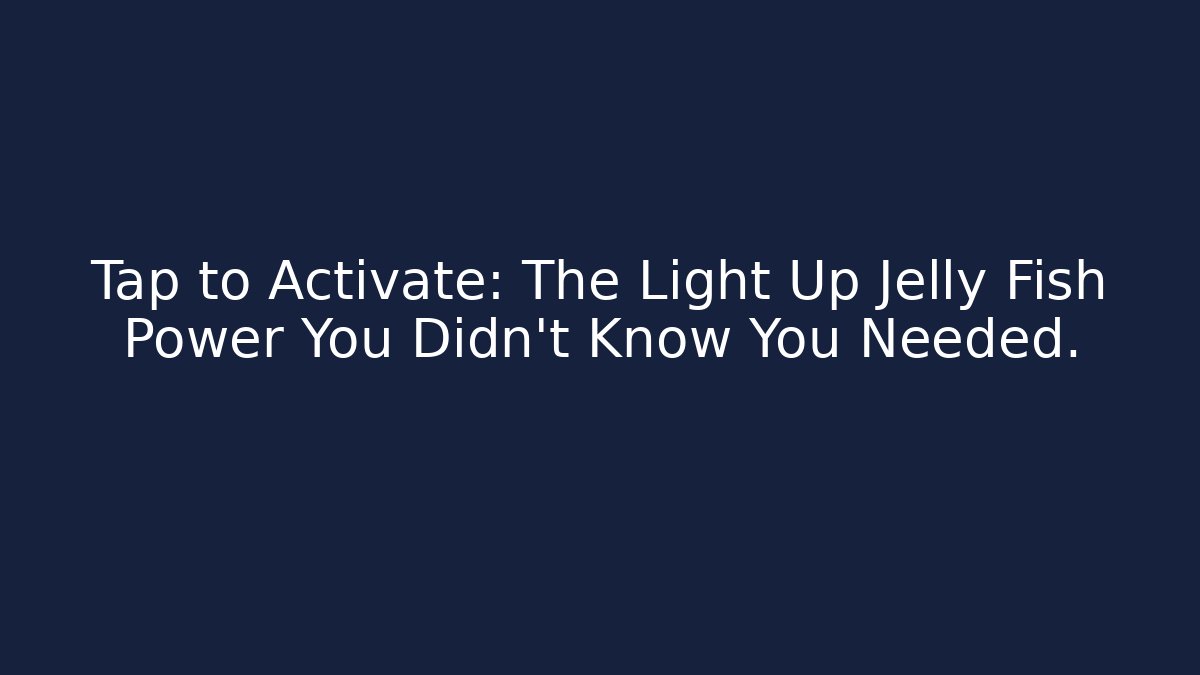 Tap to Activate: The Light Up Jelly Fish Power You Didn't Know You Needed.