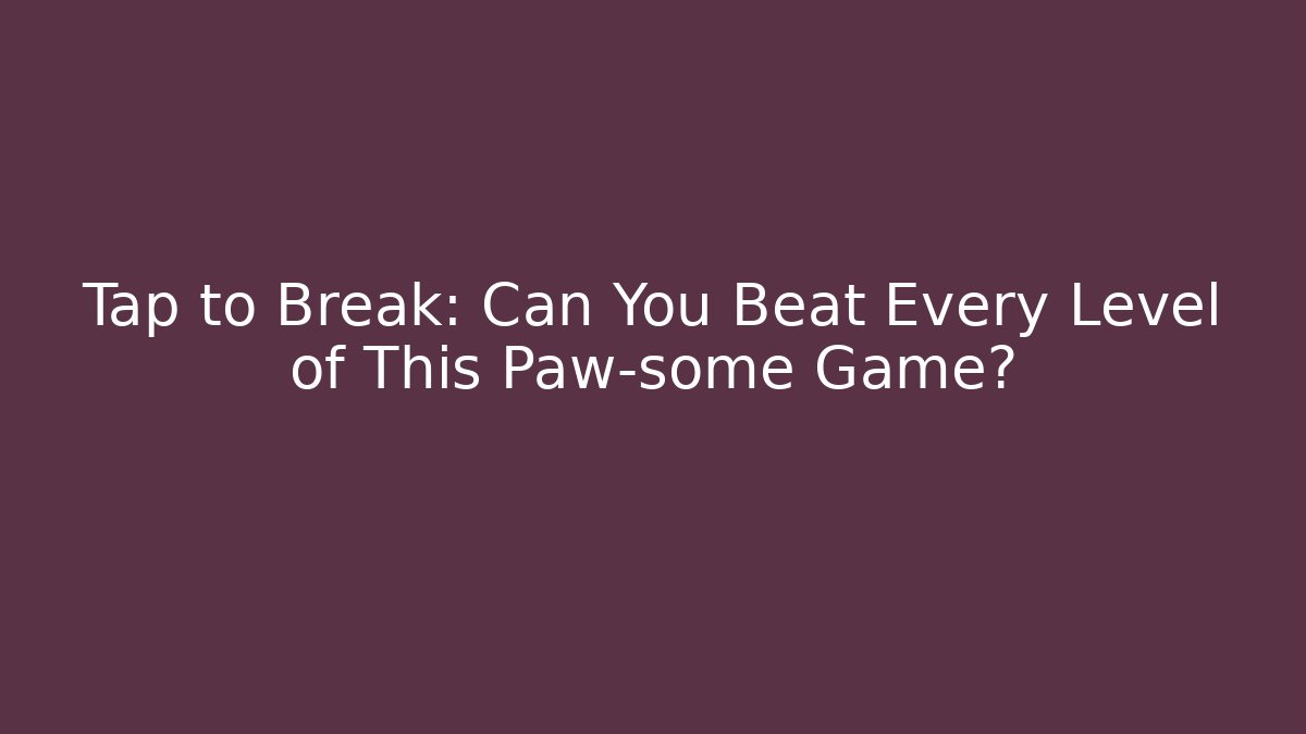 Tap to Break: Can You Beat Every Level of This Paw-some Game?