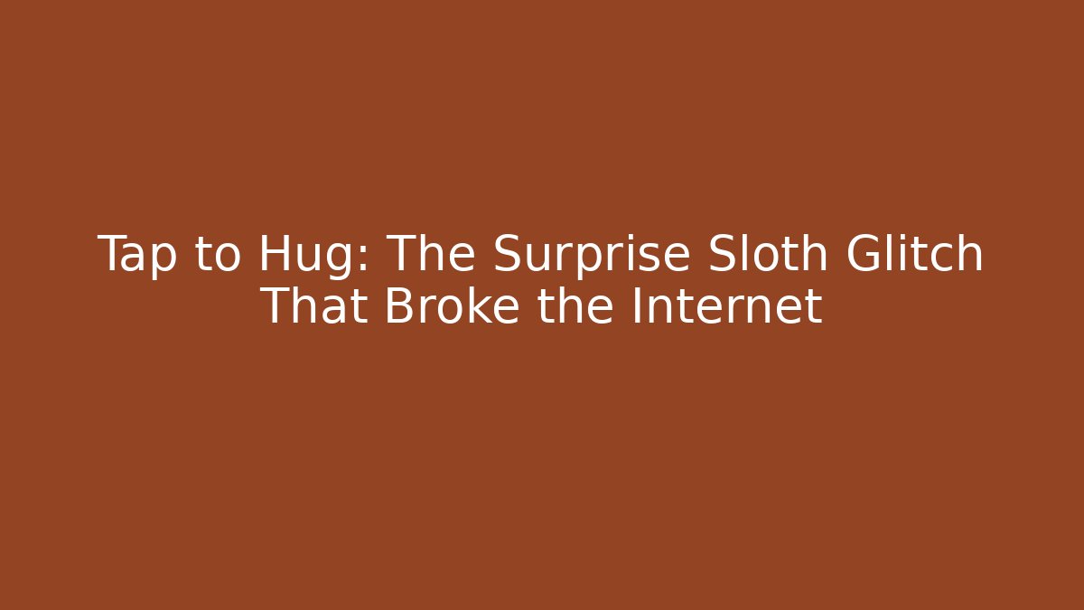 Tap to Hug: The Surprise Sloth Glitch That Broke the Internet