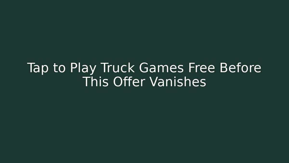 Tap to Play Truck Games Free Before This Offer Vanishes