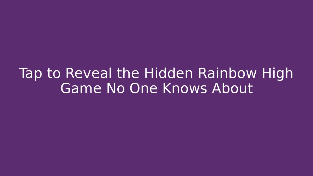 Tap to Reveal the Hidden Rainbow High Game No One Knows About