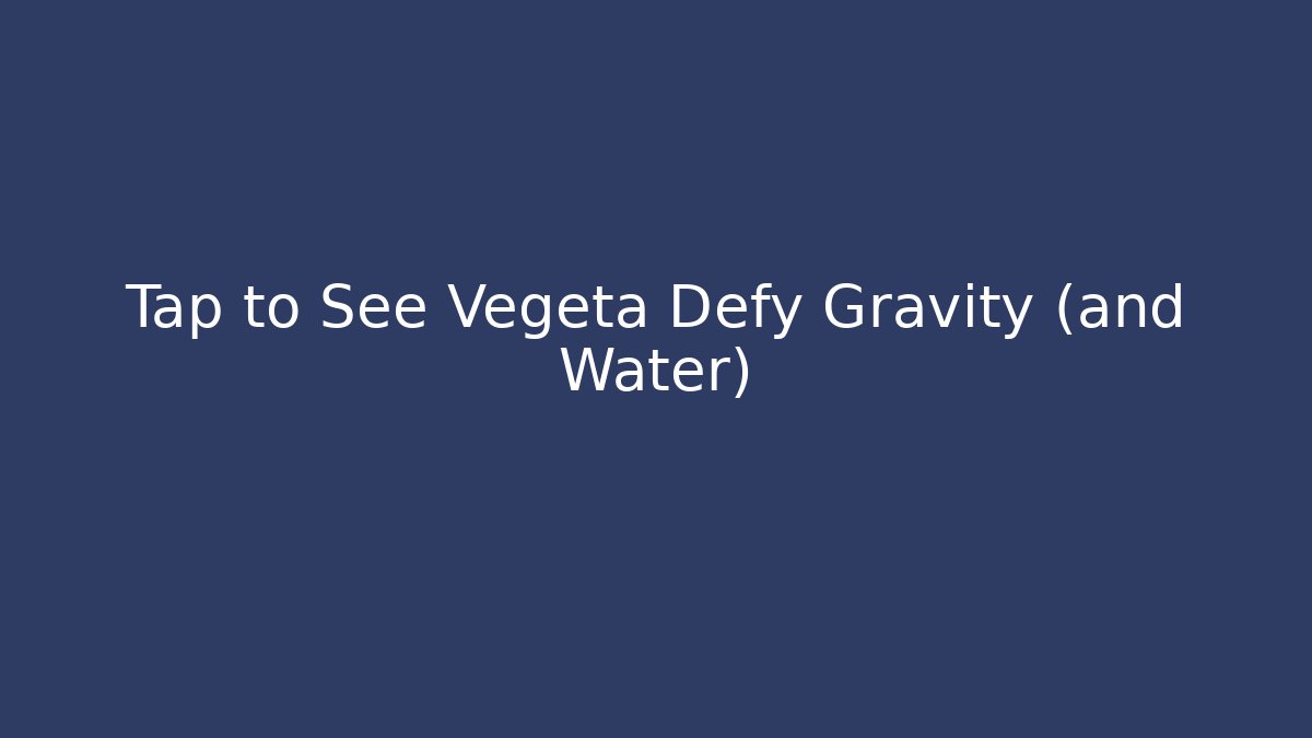 Tap to See Vegeta Defy Gravity (and Water)