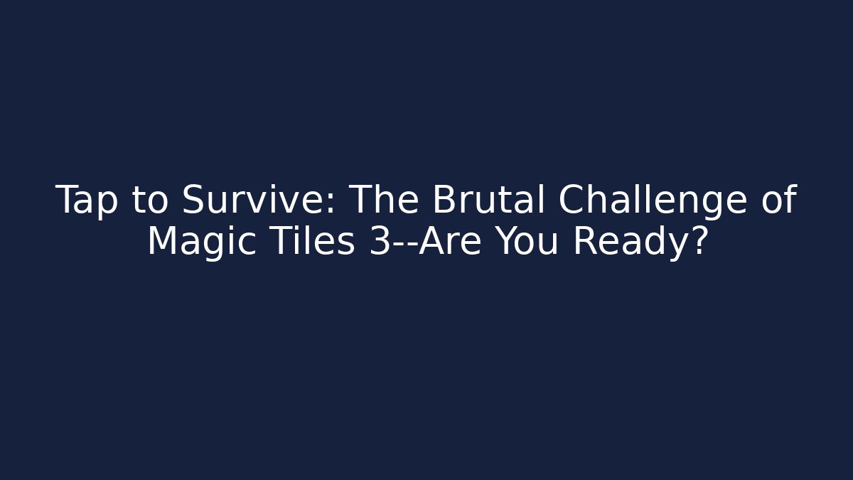 Tap to Survive: The Brutal Challenge of Magic Tiles 3—Are You Ready?