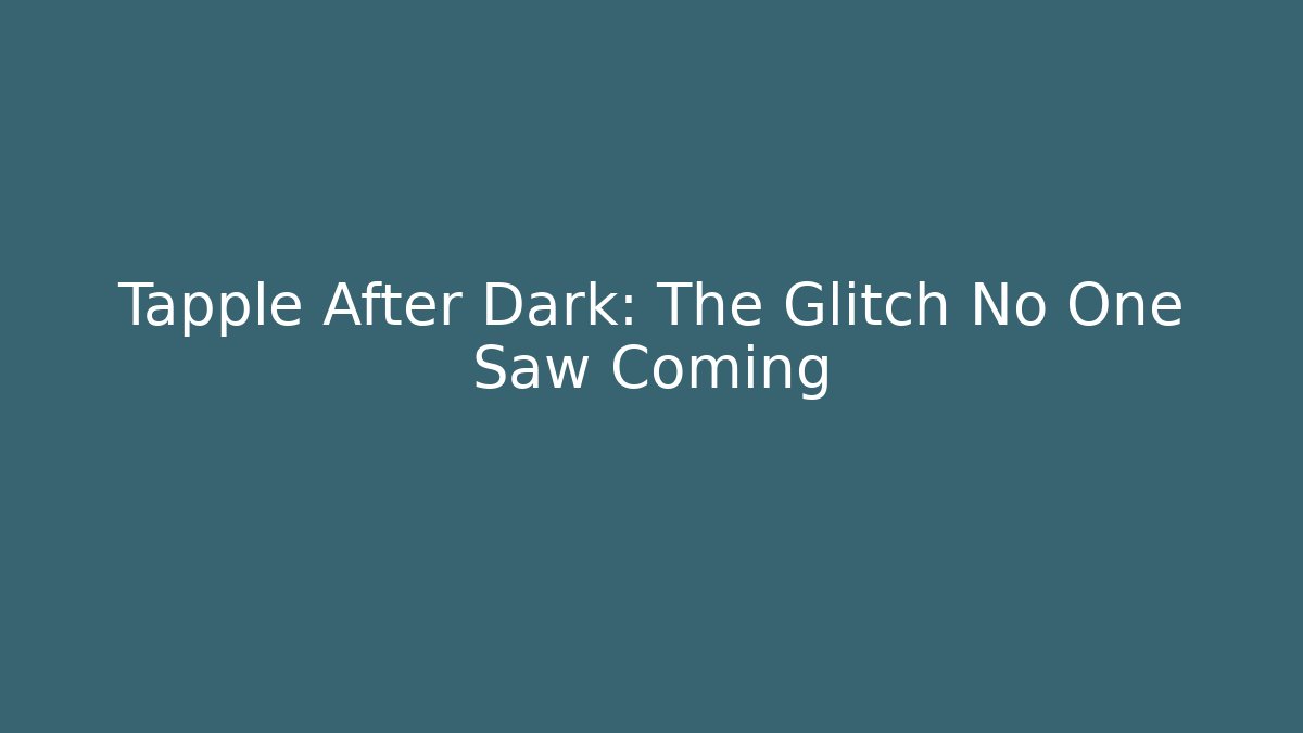 Tapple After Dark: The Glitch No One Saw Coming