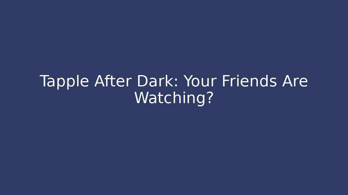 Tapple After Dark: Your Friends Are Watching?