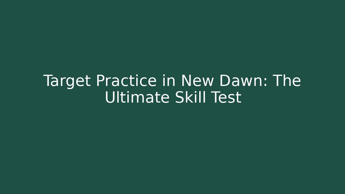 Target Practice in New Dawn: The Ultimate Skill Test