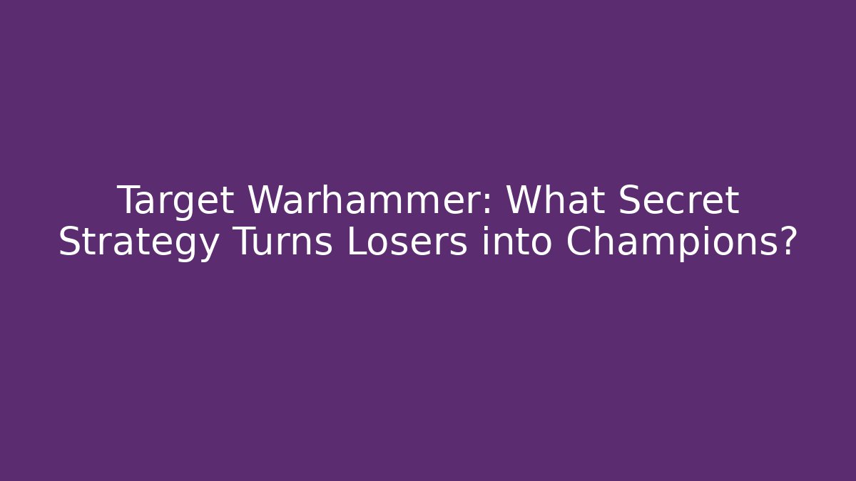 Target Warhammer: What Secret Strategy Turns Losers into Champions?