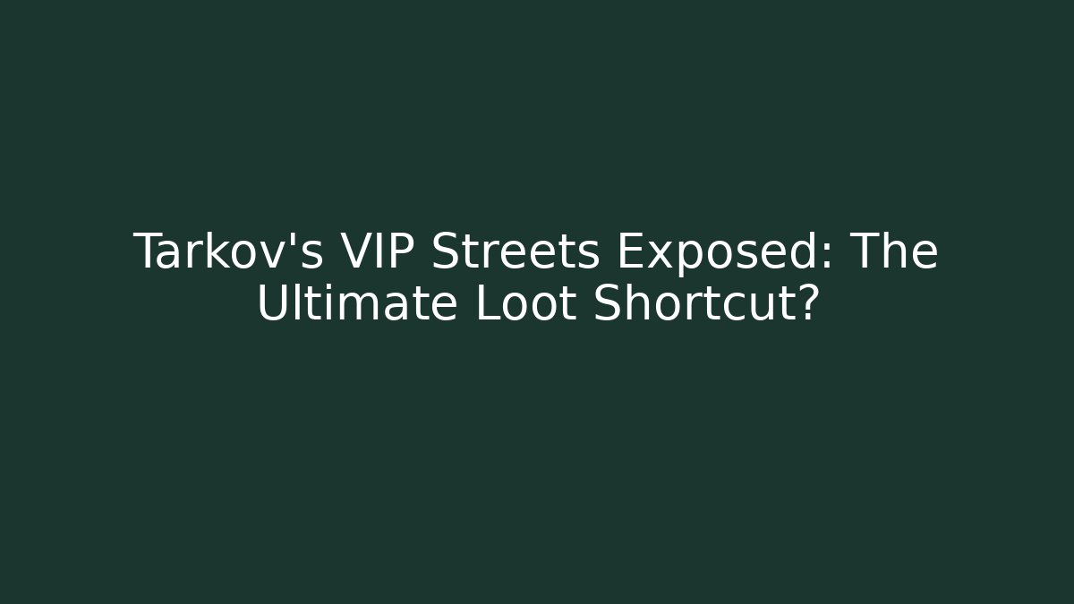Tarkov's VIP Streets Exposed: The Ultimate Loot Shortcut?