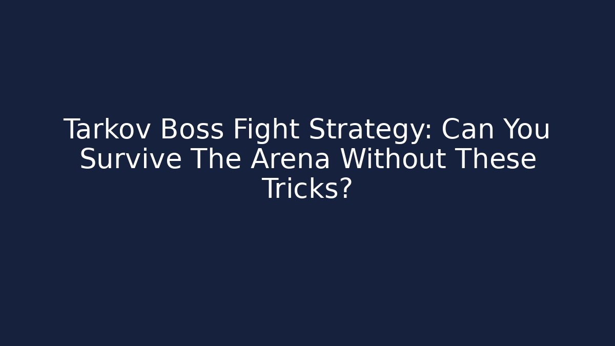 Tarkov Boss Fight Strategy: Can You Survive The Arena Without These Tricks?