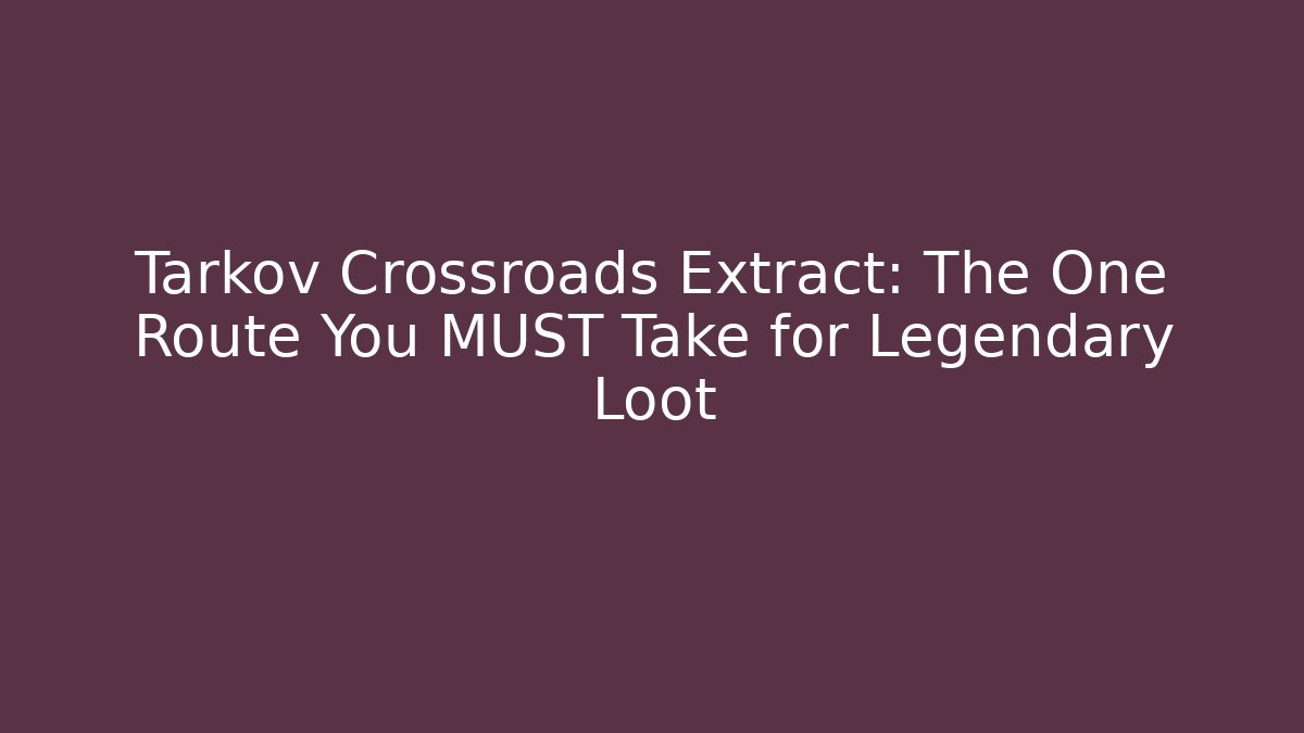 Tarkov Crossroads Extract: The One Route You MUST Take for Legendary Loot