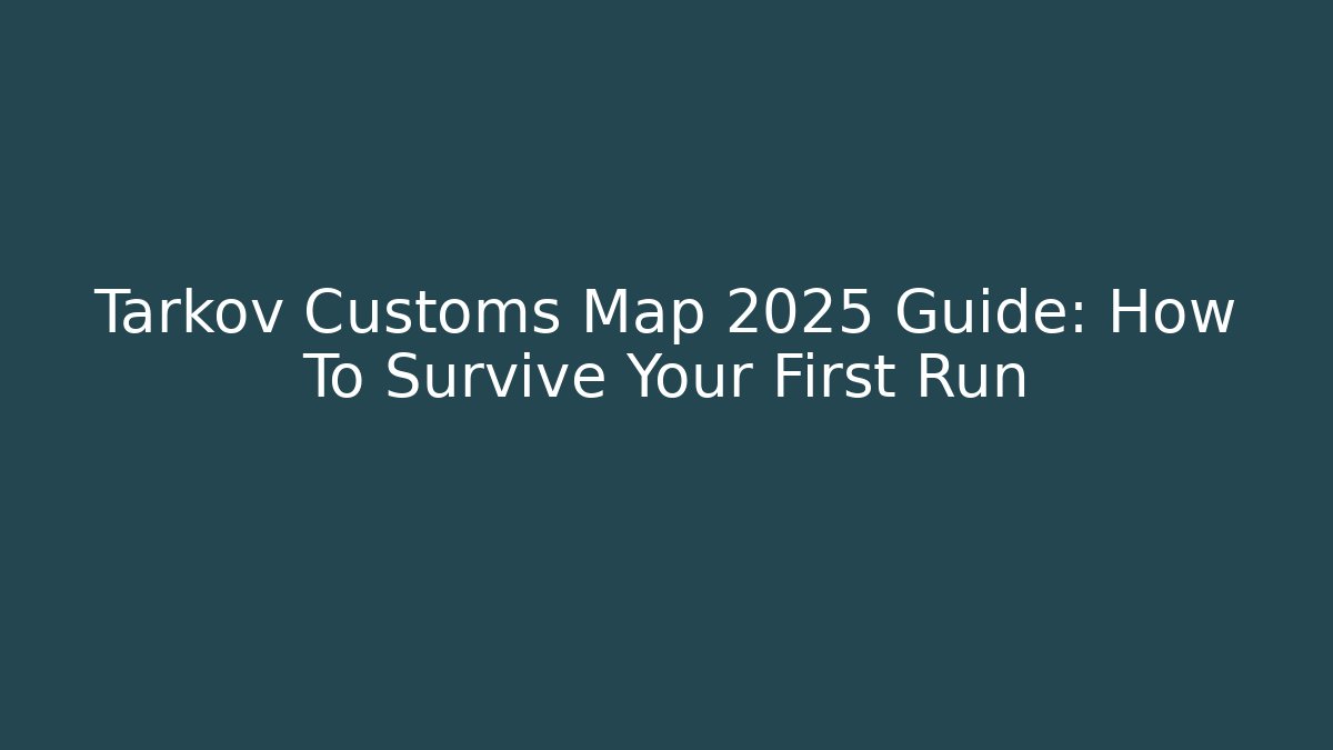 Tarkov Customs Map 2025 Guide: How To Survive Your First Run - Andrea Zevedo