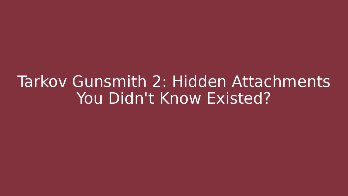 Tarkov Gunsmith 2: Hidden Attachments You Didn’t Know Existed?