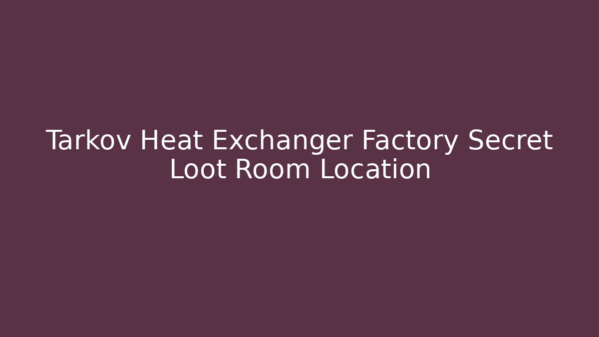 Tarkov Heat Exchanger Factory Secret Loot Room Location