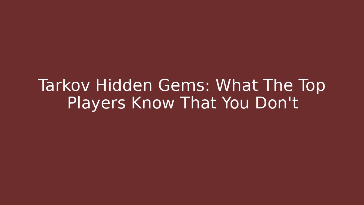 Tarkov Hidden Gems: What The Top Players Know That You Don’t