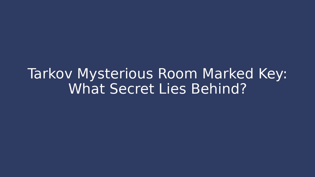 Tarkov Mysterious Room Marked Key: What Secret Lies Behind?