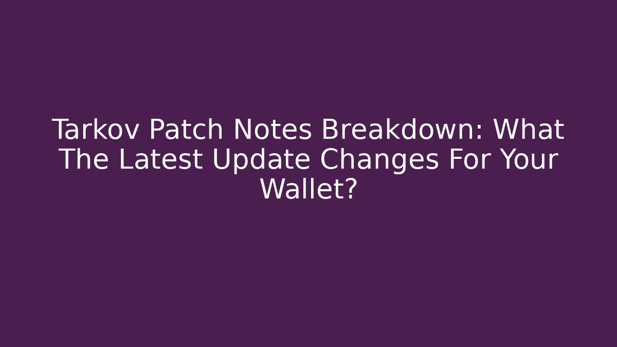 Tarkov Patch Notes Breakdown: What The Latest Update Changes For Your Wallet?
