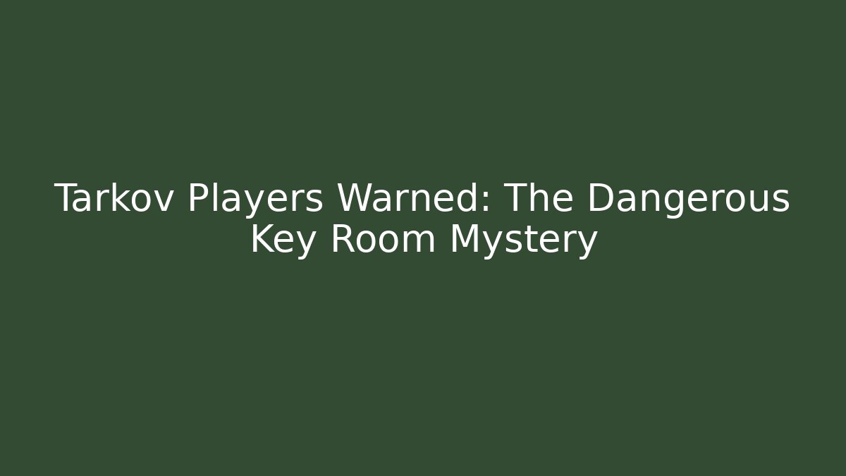 Tarkov Players Warned: The Dangerous Key Room Mystery
