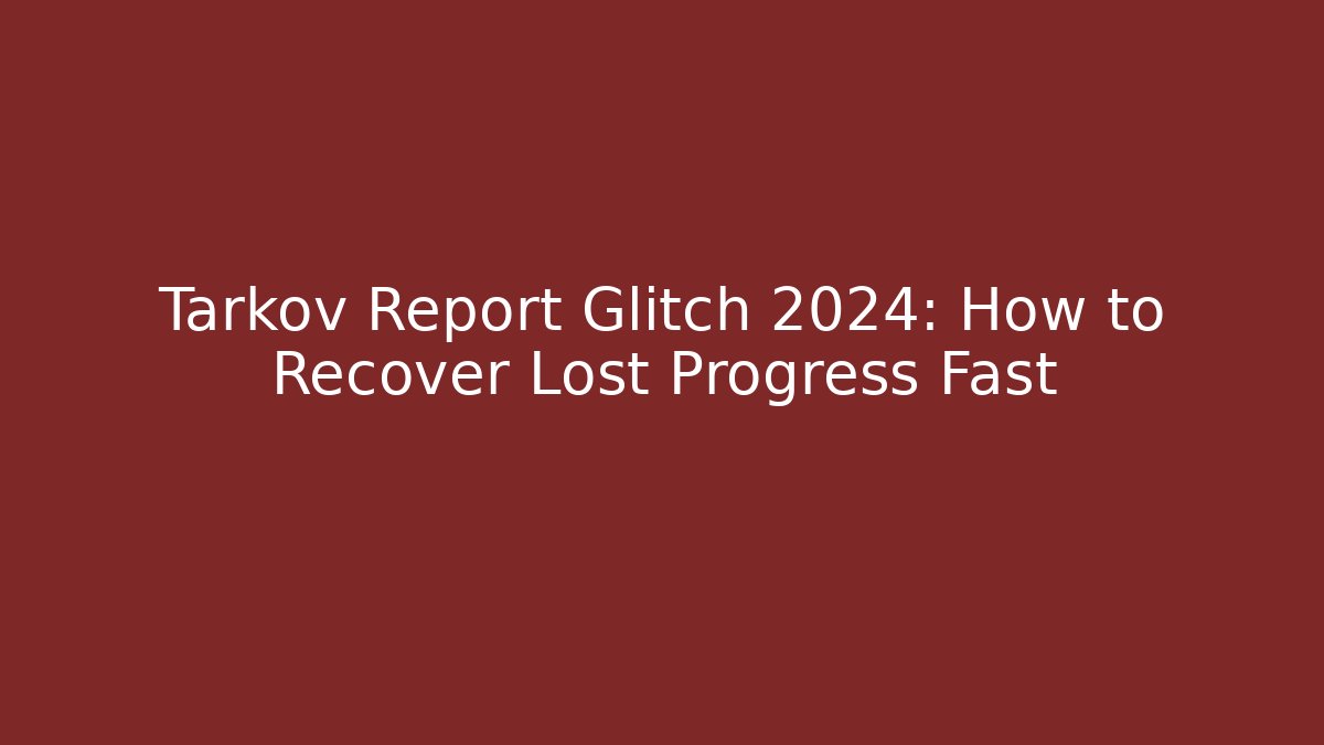 Tarkov Report Glitch 2024: How to Recover Lost Progress Fast