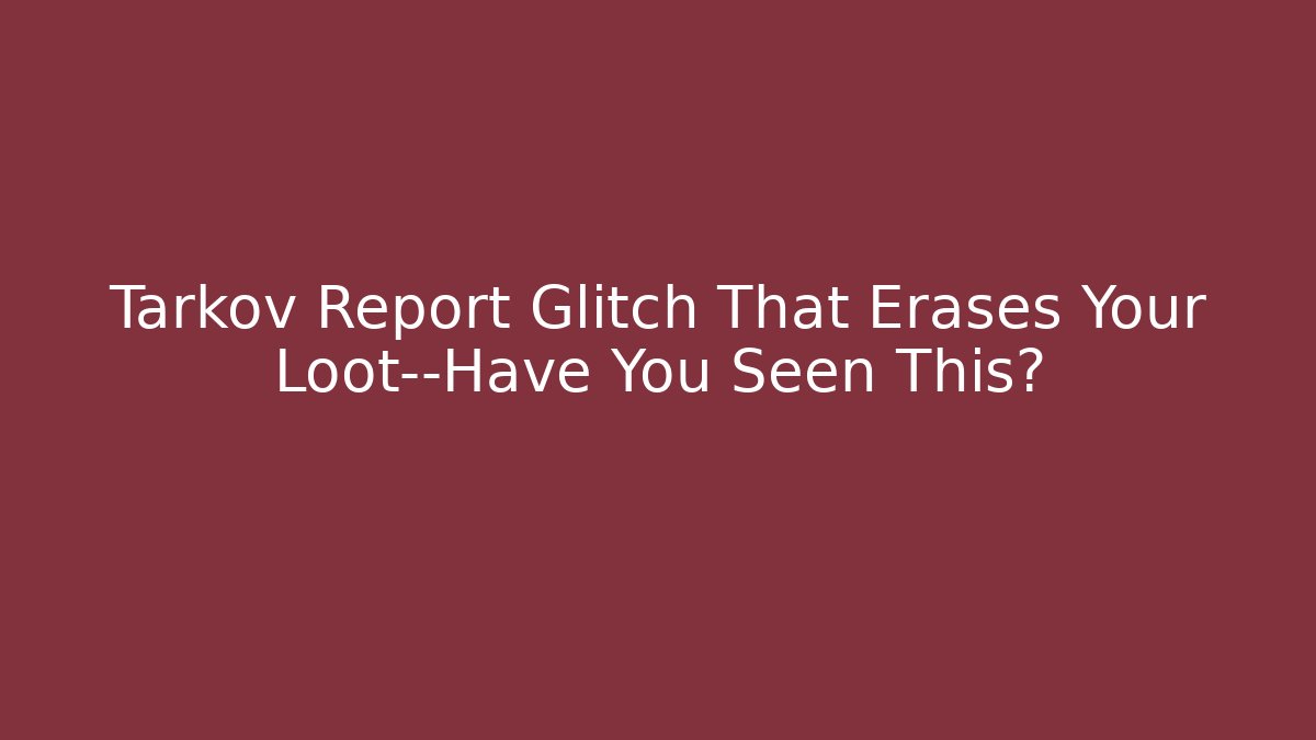 Tarkov Report Glitch That Erases Your Loot—Have You Seen This?