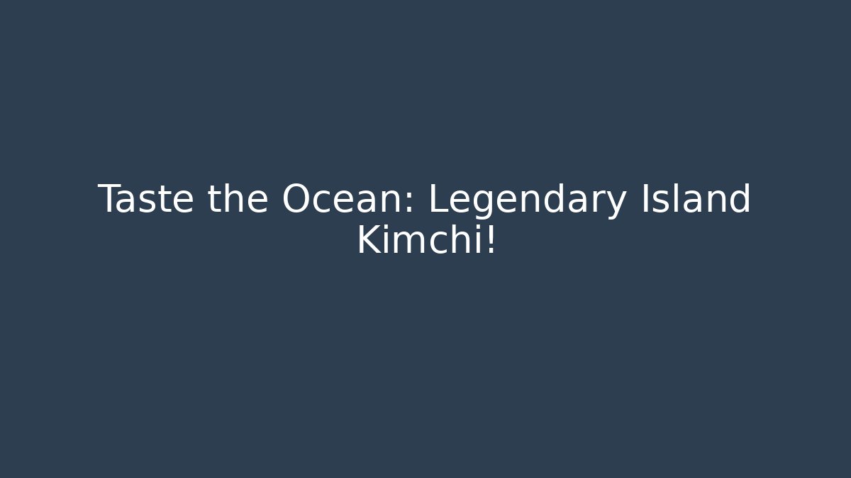 Taste the Ocean: Legendary Island Kimchi!