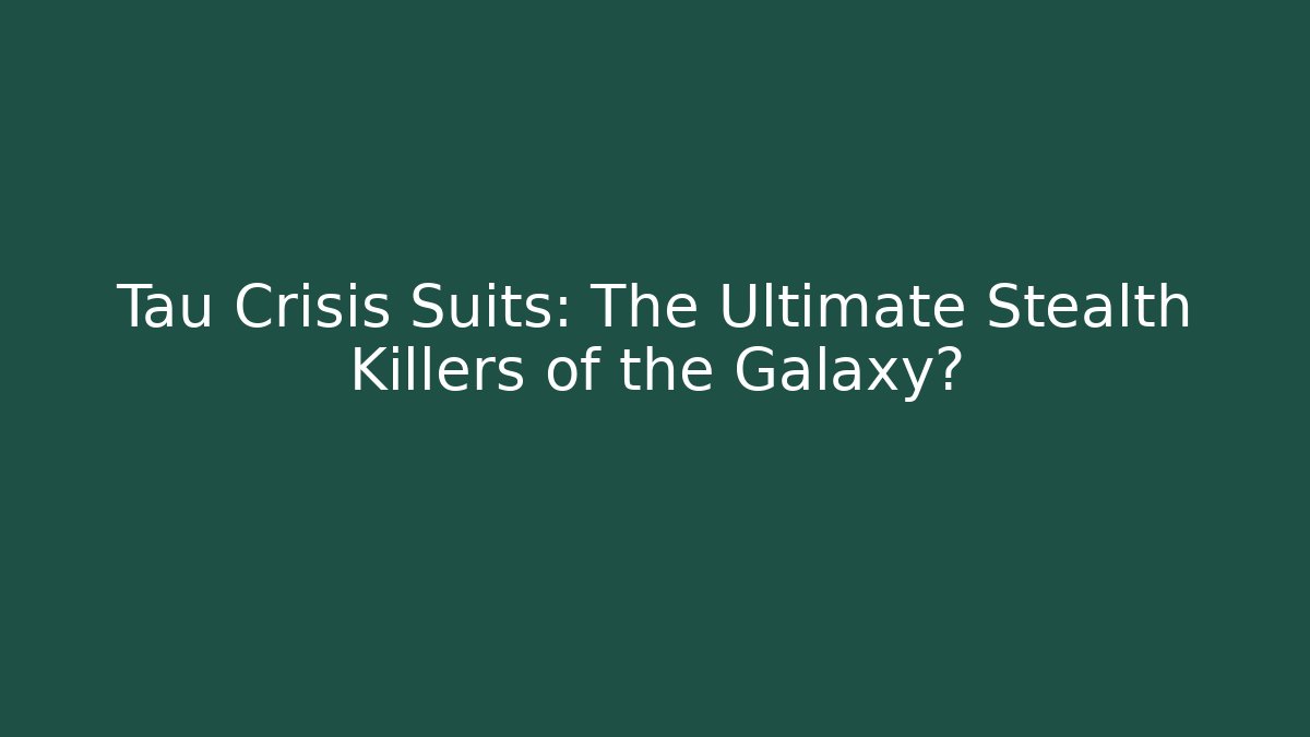 Tau Crisis Suits: The Ultimate Stealth Killers of the Galaxy?