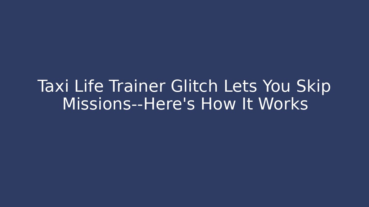 Taxi Life Trainer Glitch Lets You Skip Missions—Here's How It Works