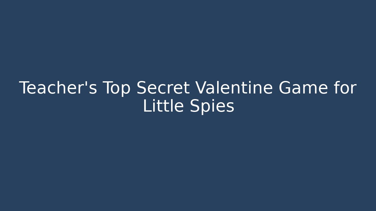 Teacher’s Top Secret Valentine Game for Little Spies