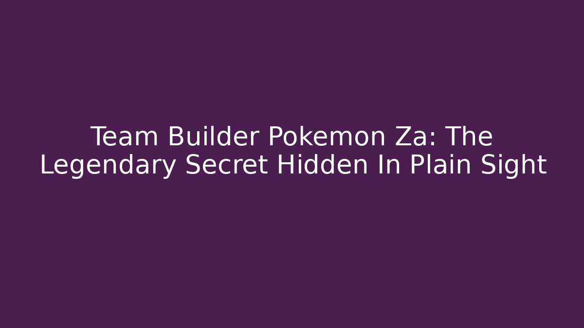 Team Builder Pokemon Za: The Legendary Secret Hidden In Plain Sight